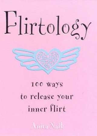 Flirtology: 100 Ways To Release Your Inner Flirt by Anita Naik