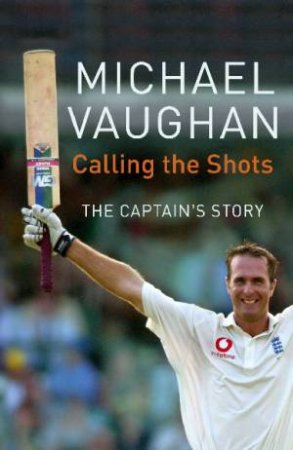 Calling The Shots: The Captain's Story by Michael Vaughan