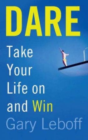 Dare: Take Your Life On And Win by Gary Leboff