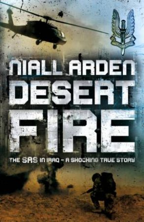 Desert Fire: The SAS In Iraq - A Shocking True Story by Niall Arden