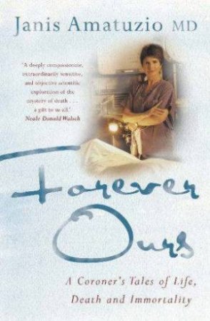 Forever Ours: A Coroner's Tale Of Life, Death And Immortality by Janis Amatuzio