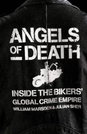 Angels Of Death: Inside The Bikers' Global Crime Empire by Marsden William; Sher