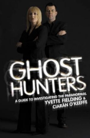 Ghost Hunters: A Guide To Investigating The Paranormal by Yvette Fielding & Ciaran O'Keeffe