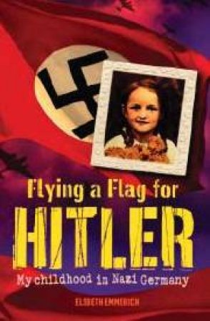 Flying A Flag For Hitler: My Childhood In Nazi Germany by Elsbeth Emmerich