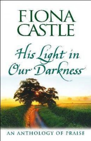 His Light In Our Darkness: An Anthology Of Praise by Fiona Castle