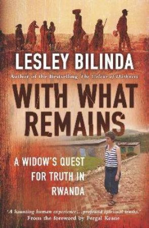 With What Remains: A Widow's Quest For Truth In Rwanda by Lesley Bilinda