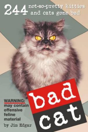 Bad Cat: 244 Not-So-Pretty Kitties and Cats Gone Bad by Jim Edgar