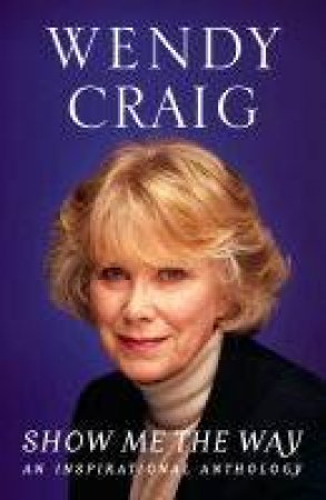 Show Me The Way: An Inspirational Anthology by Wendy Craig