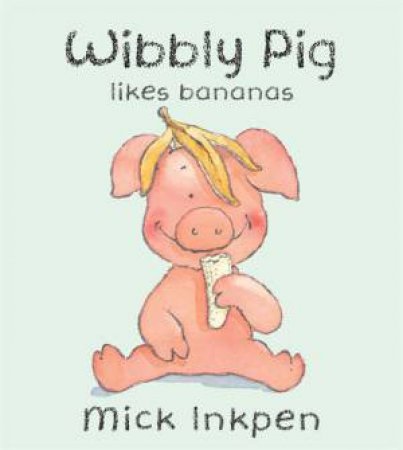 Wibbly Pig Likes Bananas by Mick Inkpen