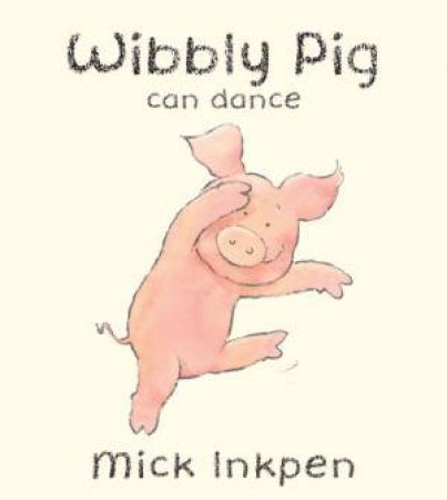 Wibbly Pig Can Dance by Mick Inkpen