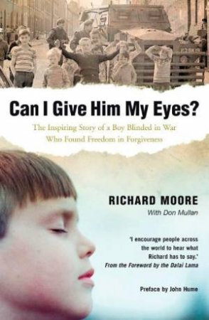 Can I Give Him My Eyes?: The Inspiring Story of a Boy Blinded In War Who Found Freedom in Forgiveness by Richard Moore & Don Mullan