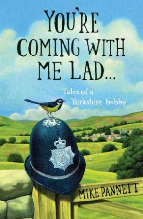 You're Coming with Me Lad: Tales of a Yorkshire Bobby by Mike Pannett