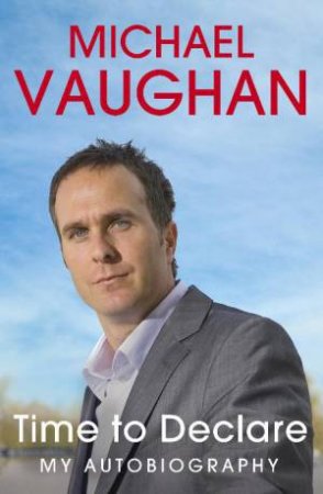 Michael Vaughan: Time to Declare - My Autobiography by Michael Vaughan