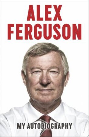 Alex Ferguson: The Autobiography by Alex Ferguson