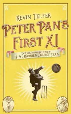 Peter Pan's First XI: The Story of J.M. Barrie's Cricket Tteam by Kevin Telfer