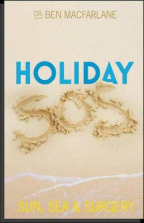 Holiday SOS: The Life-Saving Adventures of a Travelling Doctor by Ben MacFarlane