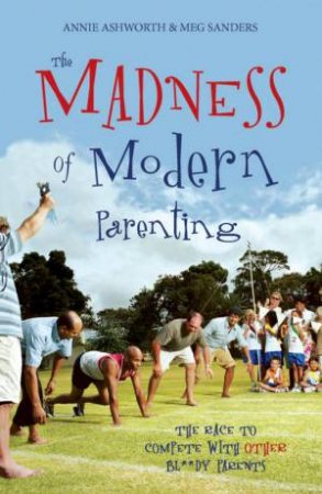 Madness of Modern Parenting by Ashworth and Meg Sanders