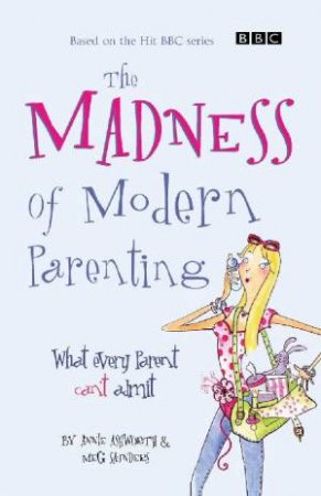 The Madness Of Modern Parenting by Ashworth & Sanders