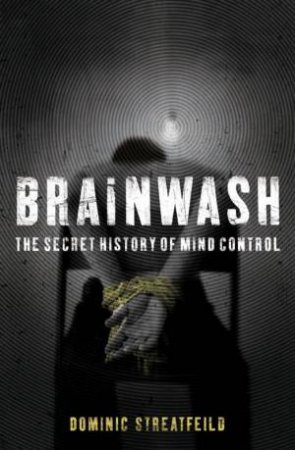 Brainwash: The Secret History Of Mind Control by Dominic Streatfeild