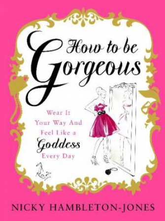 How to Be Gorgeous: Wear It Your Way and Feel Likde a Goddess Every Day by Nicky Hambleton-Jones