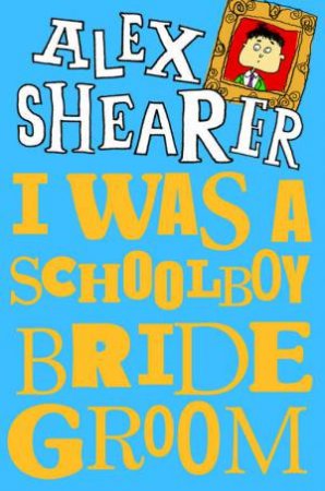 I Was A Schoolboy Bridegroom by Alex Shearer