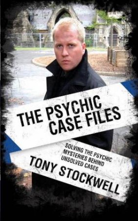 The Psychic Case Files: Solving The Psychic Mysteries Behind Unsolved Cases by Tony Stockwell