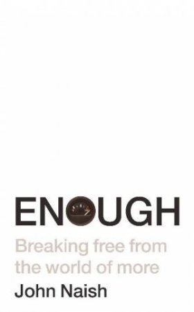 Enough: Breaking Free From The World Of More by John Naish