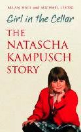 Girl in the Cellar: The Natasha Kampusch Story by Allan Hall & Michael Leidig