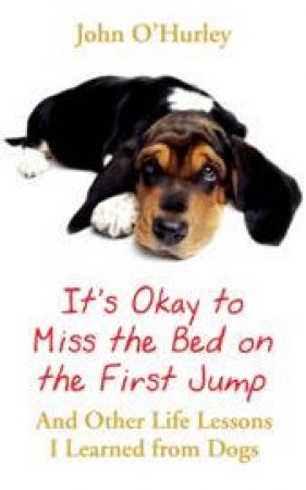 It's OK to Miss the Bed on the First Jump:  And Other Life Lessons I Learned From Dogs by John O'Hurley