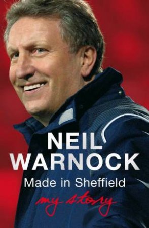 Made in Sheffield: Neil Warnock - My Story by Neil Warnock