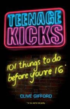 Teenage Kicks: 101 Things To Do Before You're 16 by Clive Gifford