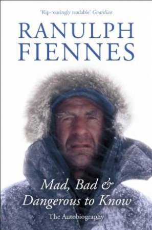 Mad, Bad and Dangerous to Know: The Autobiography by Ranulph Fiennes