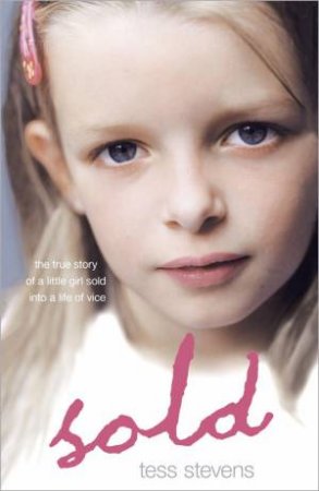 Sold: The true story of a little girl sold into a life of vice by Tess Stevens