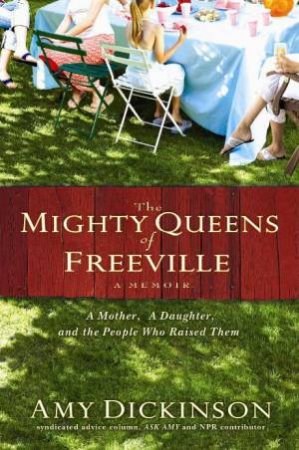 Mighty Queens of Freeville: A Mother, A Daughter and the People Who Raised Them by Amy Dickinson