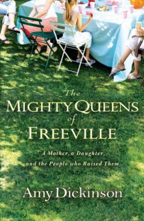 Mighty Queens of Freeville: A Mother, A Daughter and the People Who Raised Them by Amy Dickinson