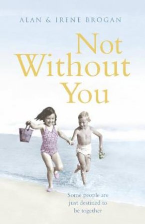 Not Without You: Some People are Just Destined to be Together by Alan & Irene Brogan