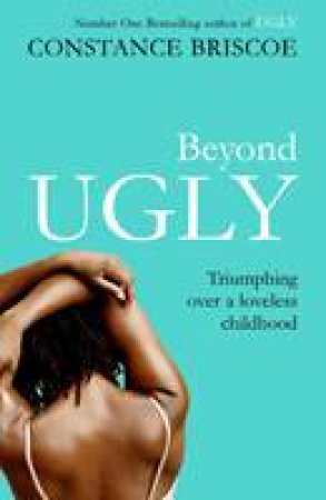 Beyond Ugly: Triumphing Over a Loveless Childhood by Constance Briscoe