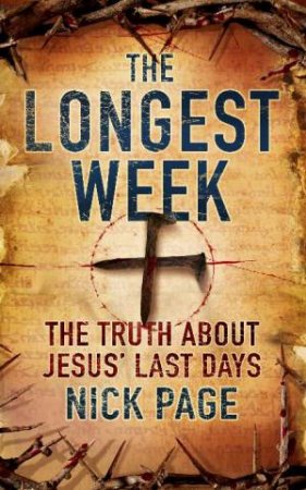 Longest Week: The Truth About Jesus' Last Days by Nick Page