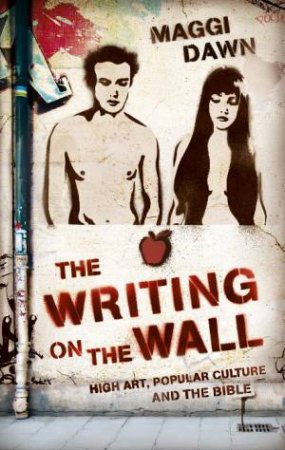 Writing On The Wall: High Art, Popular Culture And The Bible by Maggi Dawn