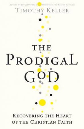 Prodigal God: Recovering the Heart of the Christian Faith by Timothy Keller