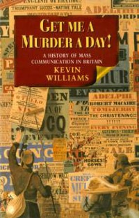 Get Me a Murder a Day!: A History of Media and Communicatin in Britain by Kevin Williams