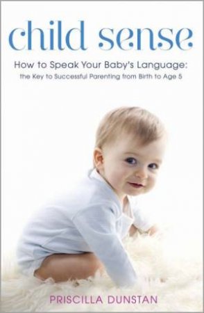 Child Sense: How to Speak Your Baby's Language by Priscilla Dunstan