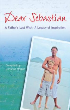 Dear Sebastian: Letters of Inspiration and Consolation to a Young Boy Who Lost His Father to Cancer by Christine Horgan