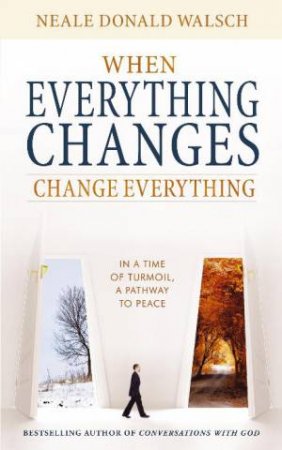 When Everything Changes, Change Everything by Neale Donald Walsch