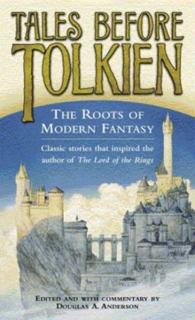 Tales Before Tolkien: The Roots Of Modern Fantasy by Douglas A Anderson