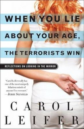 When You Lie About Your Age, the Terrorists Win by Carol Leifer