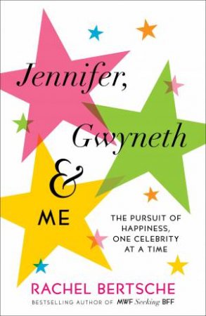 Jennifer, Gwyneth and Me: The Pursuit of Happiness, One Celebrity at a time by Rachel Bertsche