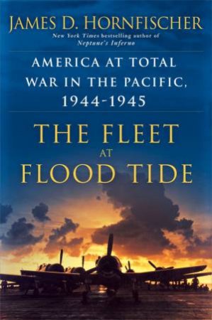 The Fleet At Flood Tide: America at Total War in the Pacific, 1944-1945 by James Hornfischer