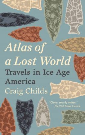 Atlas Of A Lost World: Travels in Ice Age America by Craig Childs