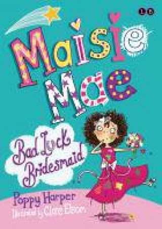 Maisie Mae: Bad Luck Bridesmaid by Poppy Harper & Clare Elsom 